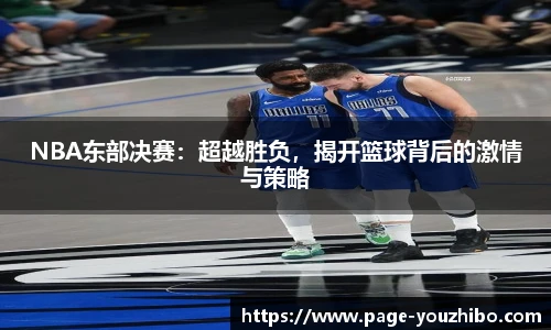 NBA东部决赛：超越胜负，揭开篮球背后的激情与策略