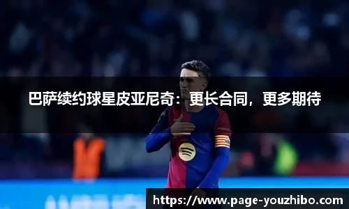 巴萨续约球星皮亚尼奇：更长合同，更多期待