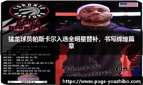 猛龙球员帕斯卡尔入选全明星替补，书写辉煌篇章
