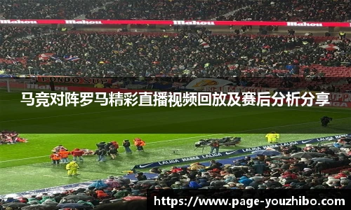 马竞对阵罗马精彩直播视频回放及赛后分析分享