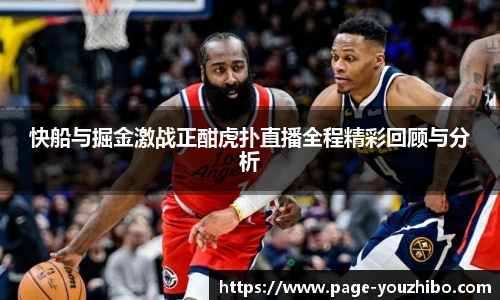 快船与掘金激战正酣虎扑直播全程精彩回顾与分析