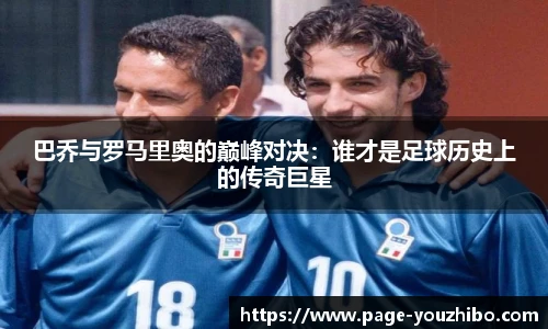 巴乔与罗马里奥的巅峰对决：谁才是足球历史上的传奇巨星