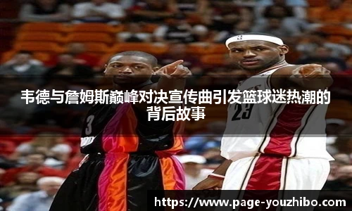 韦德与詹姆斯巅峰对决宣传曲引发篮球迷热潮的背后故事