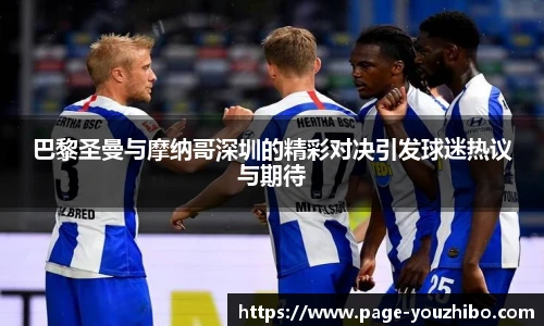 巴黎圣曼与摩纳哥深圳的精彩对决引发球迷热议与期待