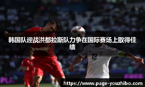 韩国队迎战洪都拉斯队力争在国际赛场上取得佳绩