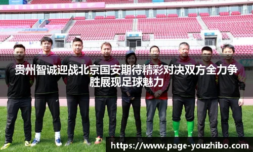 贵州智诚迎战北京国安期待精彩对决双方全力争胜展现足球魅力