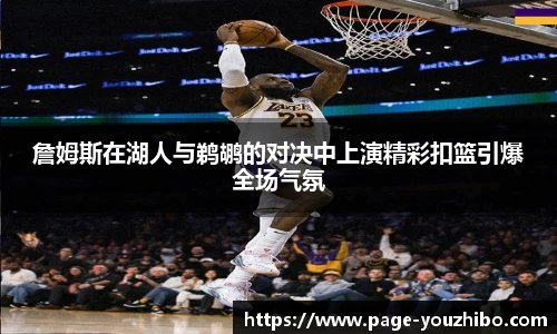 詹姆斯在湖人与鹈鹕的对决中上演精彩扣篮引爆全场气氛