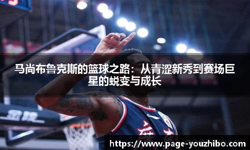 马尚布鲁克斯的篮球之路：从青涩新秀到赛场巨星的蜕变与成长