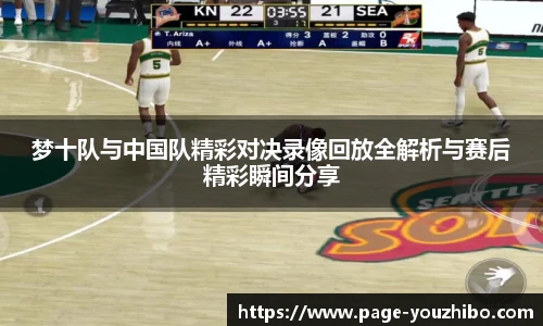 梦十队与中国队精彩对决录像回放全解析与赛后精彩瞬间分享