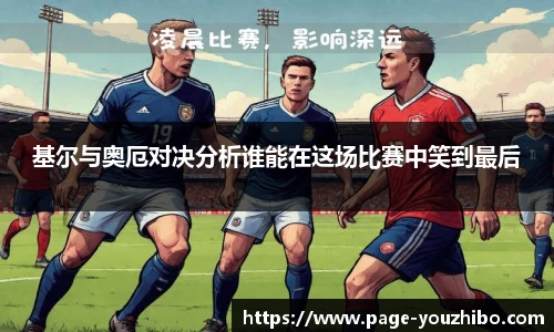基尔与奥厄对决分析谁能在这场比赛中笑到最后
