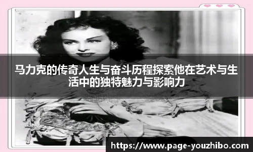 马力克的传奇人生与奋斗历程探索他在艺术与生活中的独特魅力与影响力