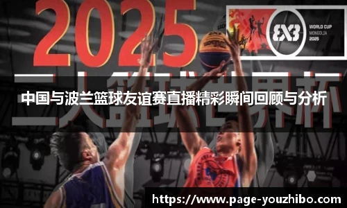 中国与波兰篮球友谊赛直播精彩瞬间回顾与分析