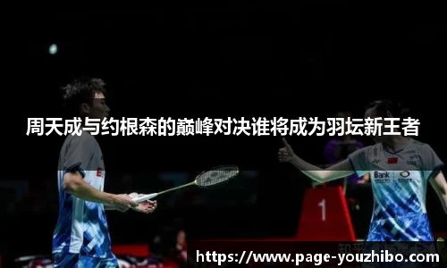 周天成与约根森的巅峰对决谁将成为羽坛新王者