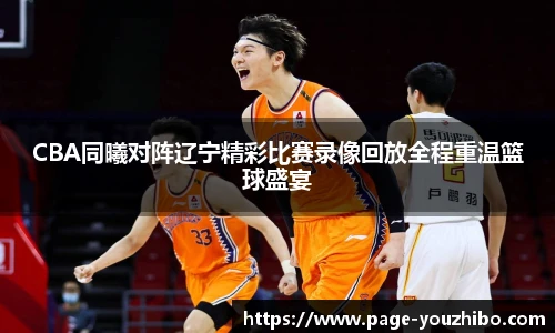 CBA同曦对阵辽宁精彩比赛录像回放全程重温篮球盛宴