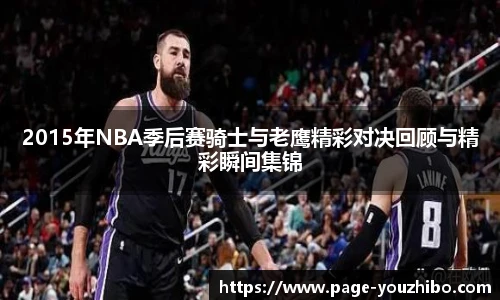 2015年NBA季后赛骑士与老鹰精彩对决回顾与精彩瞬间集锦