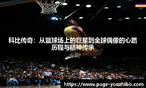 科比传奇：从篮球场上的巨星到全球偶像的心路历程与精神传承