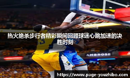 热火绝杀步行者精彩瞬间回顾球迷心跳加速的决胜时刻