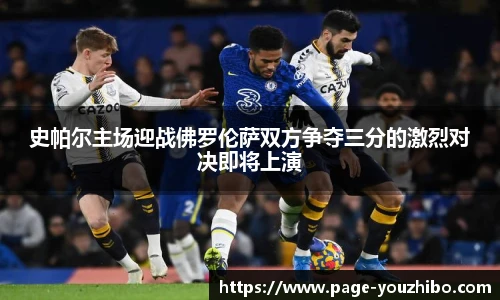 史帕尔主场迎战佛罗伦萨双方争夺三分的激烈对决即将上演